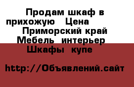 Продам шкаф в прихожую › Цена ­ 6 000 - Приморский край Мебель, интерьер » Шкафы, купе   